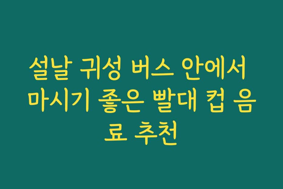 설날 귀성 버스 안에서 마시기 좋은 빨대 컵 음료 추천