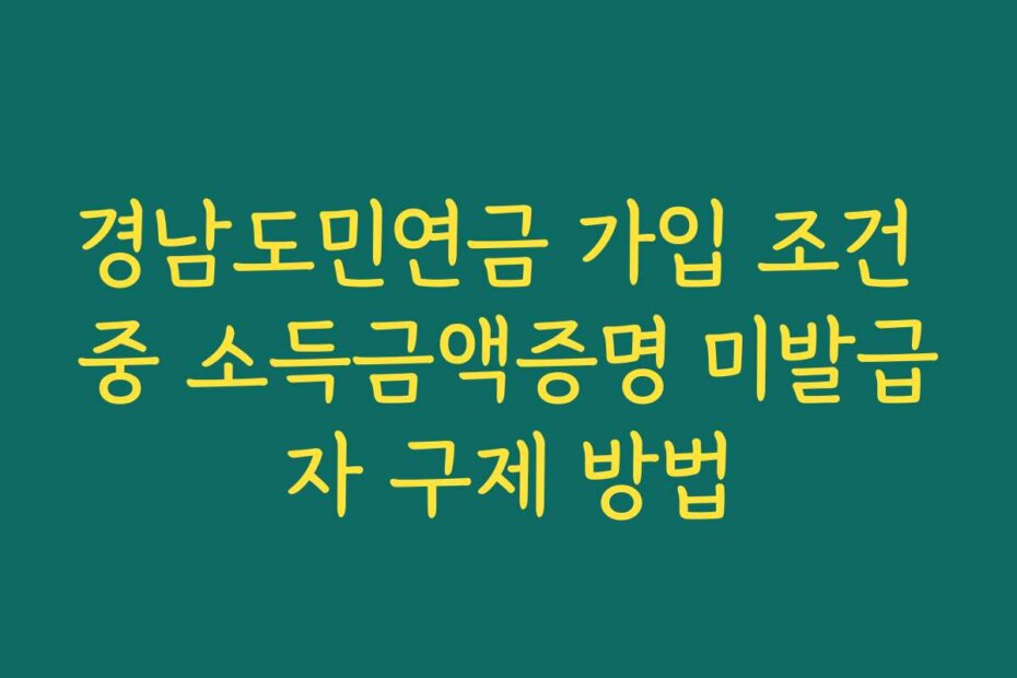 경남도민연금 가입 조건 중 소득금액증명 미발급자 구제 방법