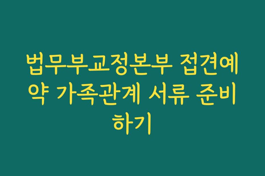 법무부교정본부 접견예약 가족관계 서류 준비하기