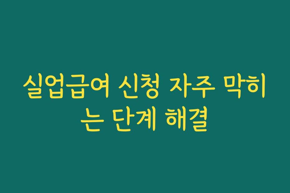 실업급여 신청 자주 막히는 단계 해결