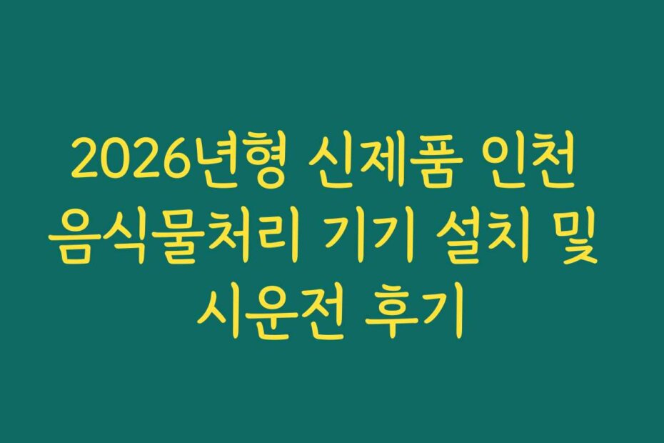 2026년형 신제품 인천 음식물처리 기기 설치 및 시운전 후기