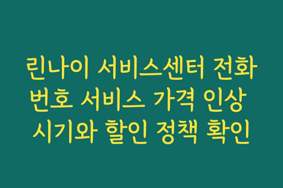 린나이 서비스센터 전화번호 서비스 가격 인상 시기와 할인 정책 확인
