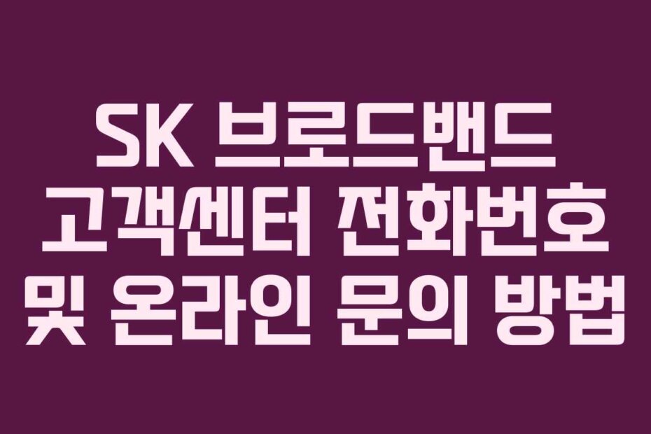 SK 브로드밴드 고객센터 전화번호 및 온라인 문의 방법
