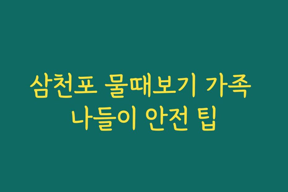 삼천포 물때보기 가족 나들이 안전 팁
