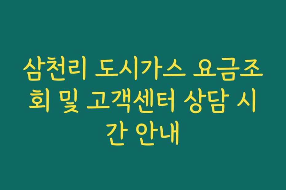 삼천리 도시가스 요금조회 및 고객센터 상담 시간 안내