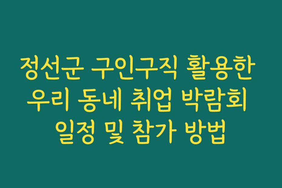 정선군 구인구직 활용한 우리 동네 취업 박람회 일정 및 참가 방법