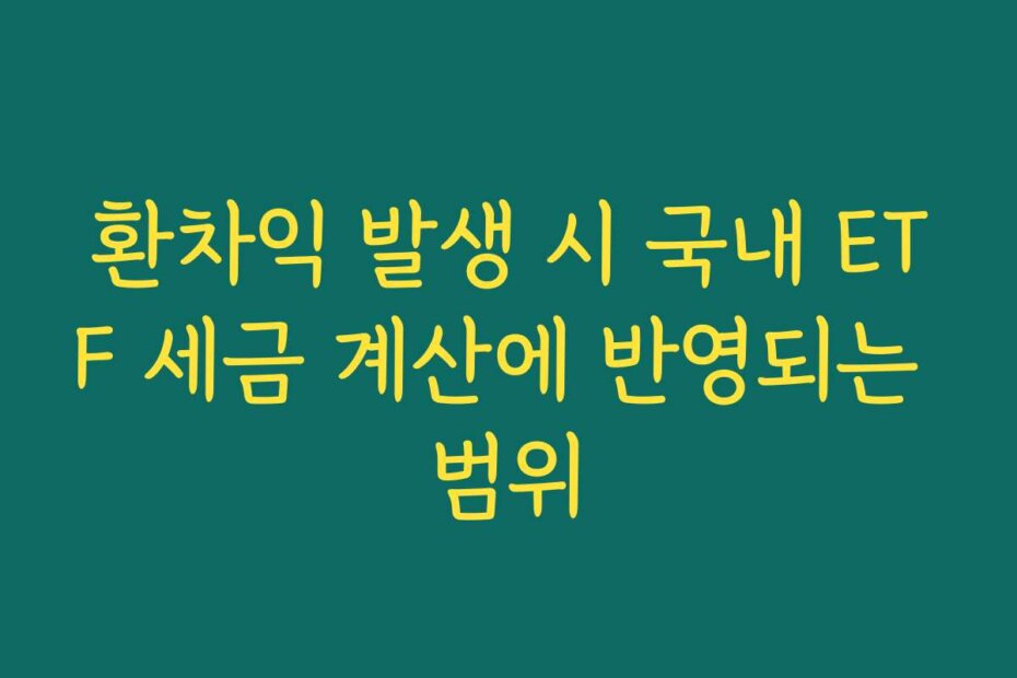 환차익 발생 시 국내 ETF 세금 계산에 반영되는 범위