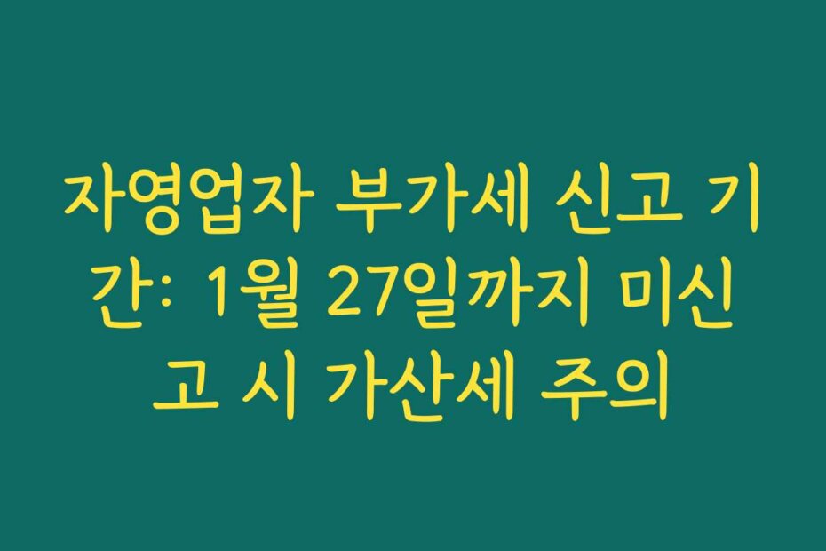 자영업자 부가세 신고 기간: 1월 27일까지 미신고 시 가산세 주의
