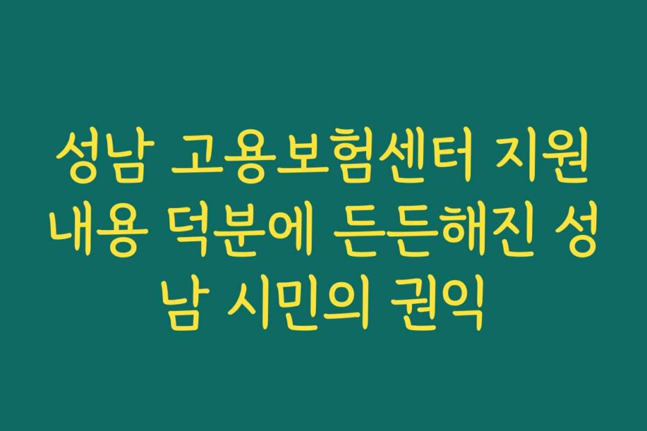 성남 고용보험센터 지원내용 덕분에 든든해진 성남 시민의 권익