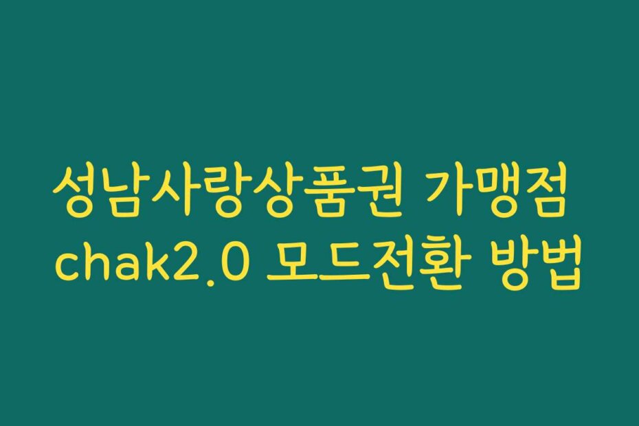 성남사랑상품권 가맹점 chak2.0 모드전환 방법