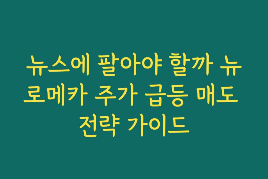 뉴스에 팔아야 할까 뉴로메카 주가 급등 매도 전략 가이드