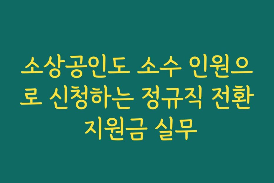 소상공인도 소수 인원으로 신청하는 정규직 전환 지원금 실무
