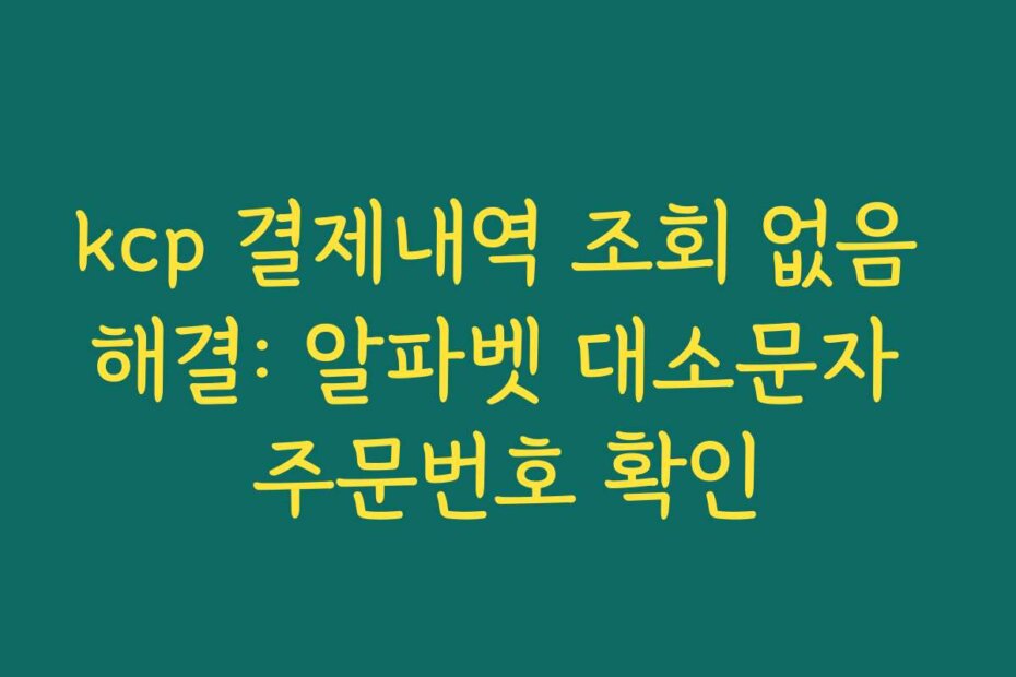 kcp 결제내역 조회 없음 해결: 알파벳 대소문자 주문번호 확인