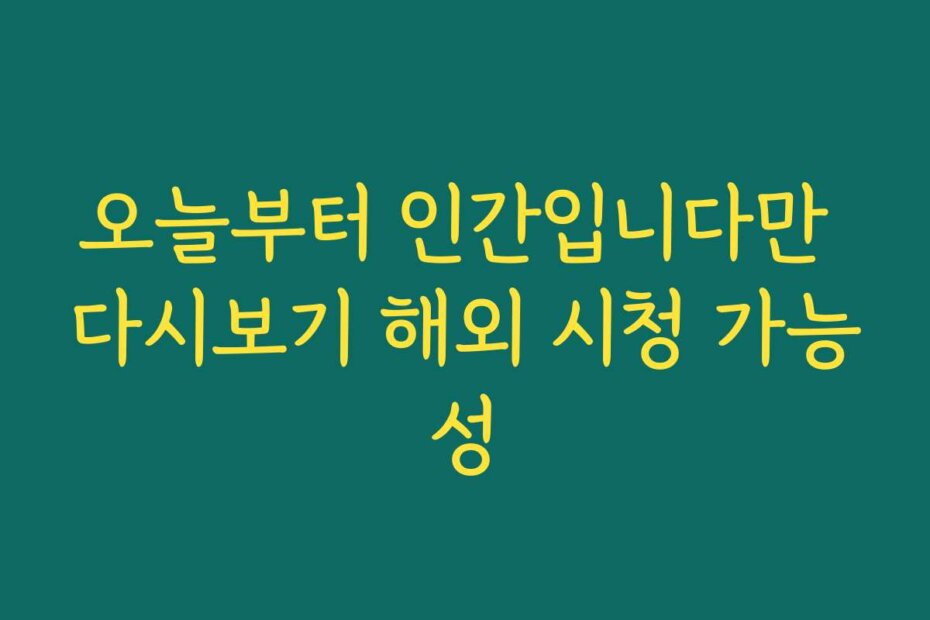 오늘부터 인간입니다만 다시보기 해외 시청 가능성