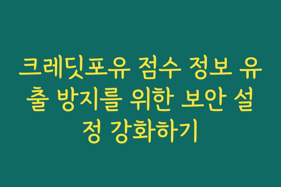 크레딧포유 점수 정보 유출 방지를 위한 보안 설정 강화하기