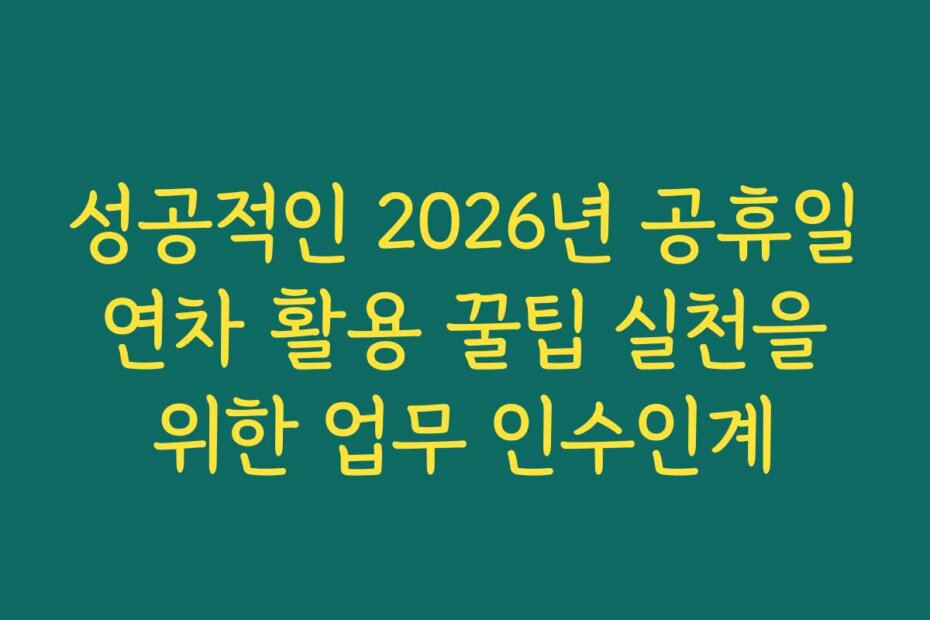 성공적인 2026년 공휴일 연차 활용 꿀팁 실천을 위한 업무 인수인계