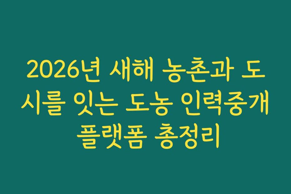 2026년 새해 농촌과 도시를 잇는 도농 인력중개 플랫폼 총정리