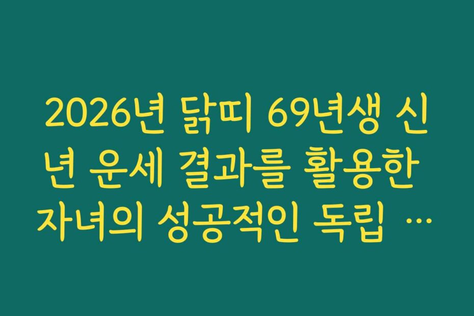 2026년 닭띠 69년생 신년 운세 결과를 활용한 자녀의 성공적인 독립 지원