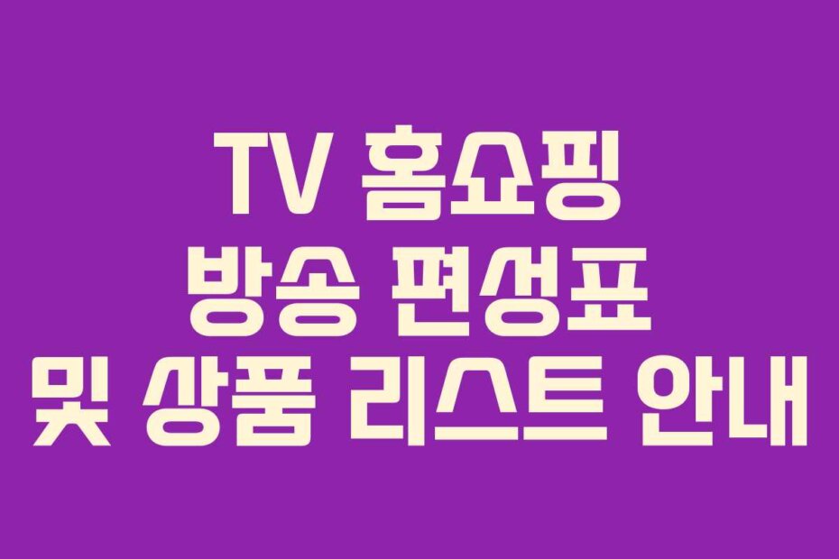 TV 홈쇼핑 방송 편성표 및 상품 리스트 안내