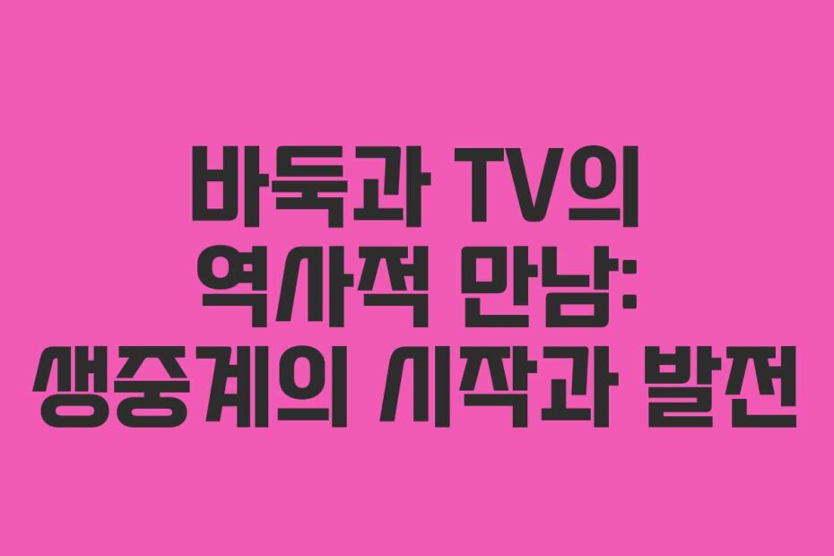 바둑과 TV의 역사적 만남: 생중계의 시작과 발전