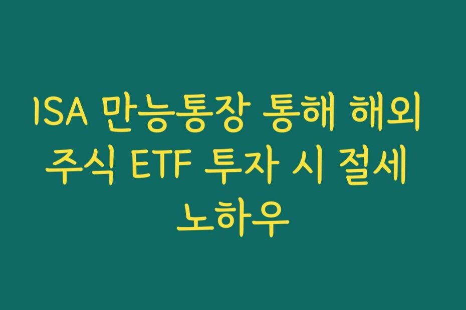ISA 만능통장 통해 해외 주식 ETF 투자 시 절세 노하우