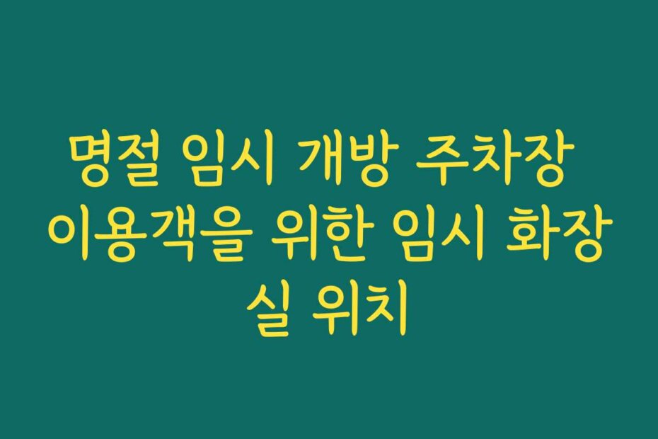 명절 임시 개방 주차장 이용객을 위한 임시 화장실 위치
