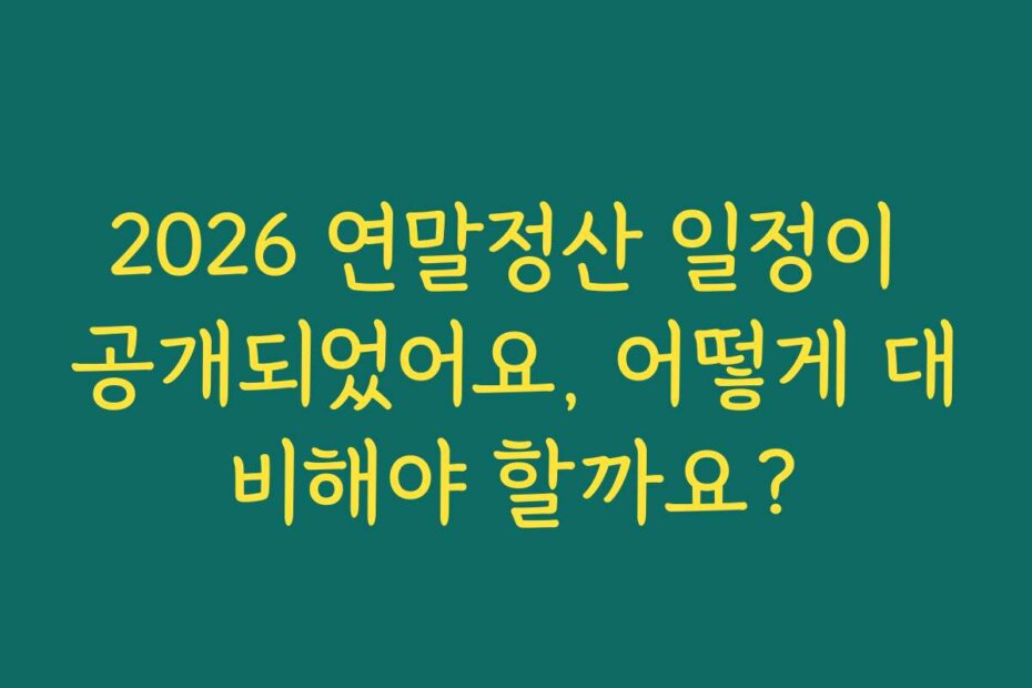 2026 연말정산 일정이 공개되었어요, 어떻게 대비해야 할까요?