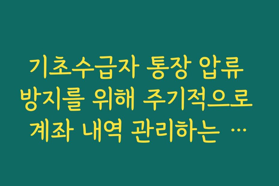 기초수급자 통장 압류 방지를 위해 주기적으로 계좌 내역 관리하는 습관