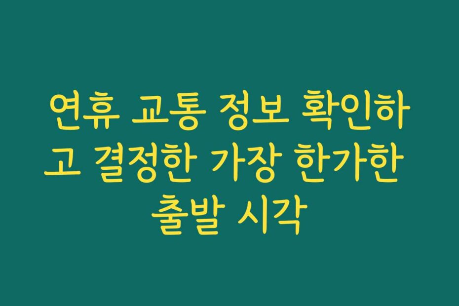 연휴 교통 정보 확인하고 결정한 가장 한가한 출발 시각