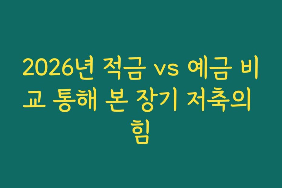 2026년 적금 vs 예금 비교 통해 본 장기 저축의 힘