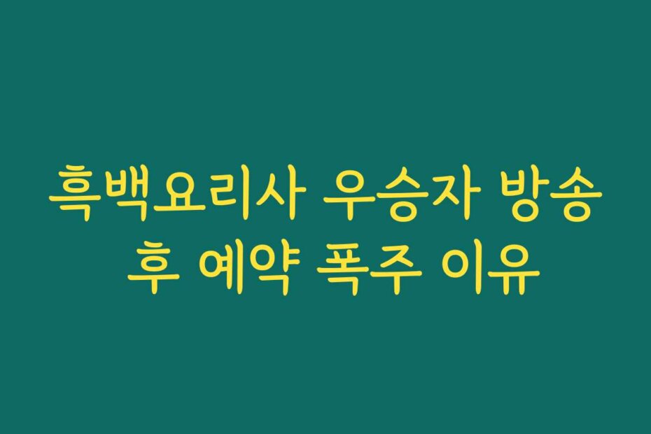 흑백요리사 우승자 방송 후 예약 폭주 이유