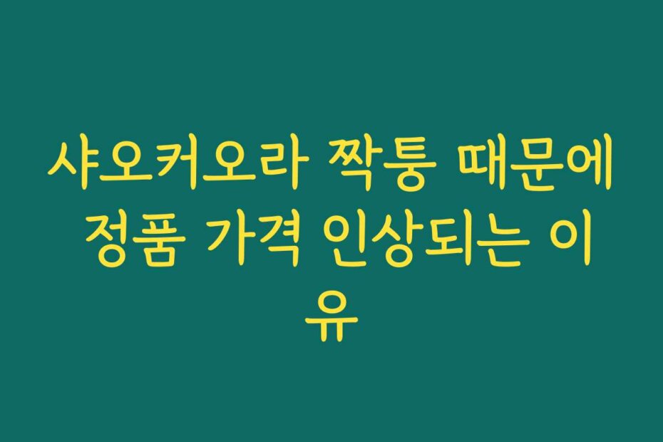 샤오커오라 짝퉁 때문에 정품 가격 인상되는 이유