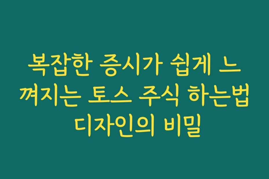 복잡한 증시가 쉽게 느껴지는 토스 주식 하는법 디자인의 비밀
