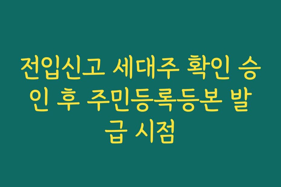 전입신고 세대주 확인 승인 후 주민등록등본 발급 시점