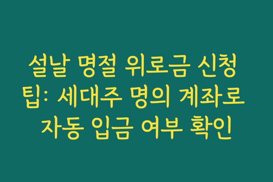 설날 명절 위로금 신청 팁: 세대주 명의 계좌로 자동 입금 여부 확인