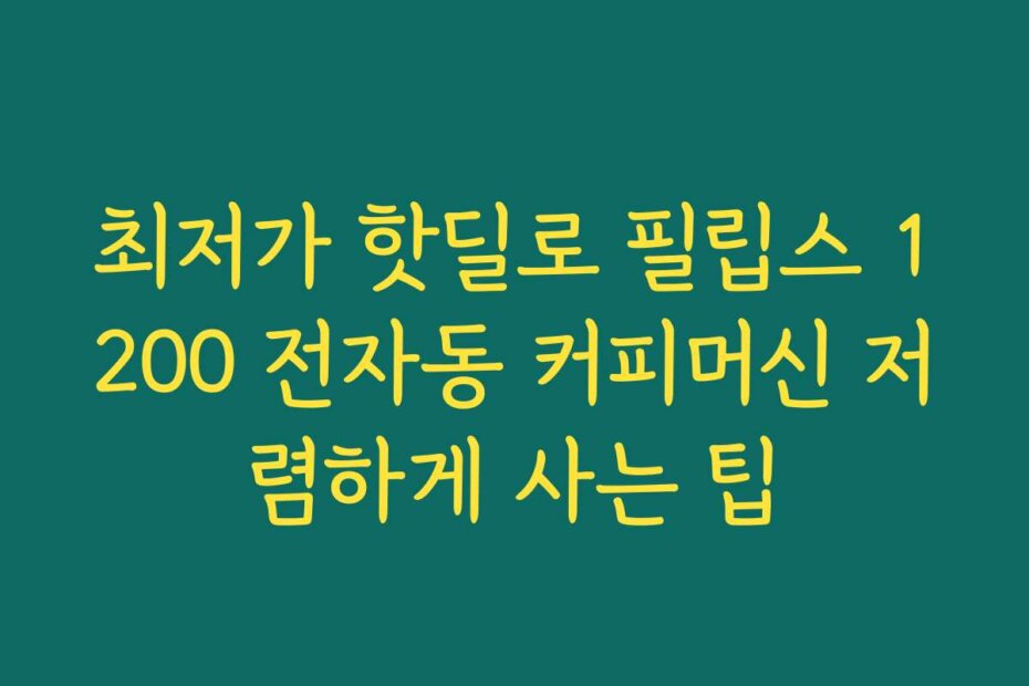 최저가 핫딜로 필립스 1200 전자동 커피머신 저렴하게 사는 팁