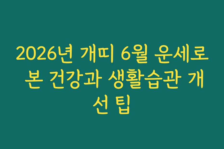 2026년 개띠 6월 운세로 본 건강과 생활습관 개선 팁