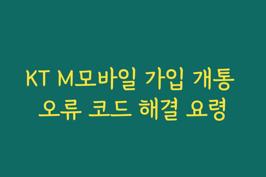 KT M모바일 가입 개통 오류 코드 해결 요령