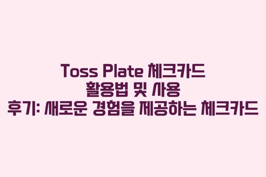 Toss Plate 체크카드 활용법 및 사용 후기: 새로운 경험을 제공하는 체크카드