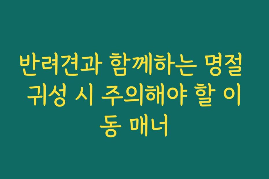 반려견과 함께하는 명절 귀성 시 주의해야 할 이동 매너