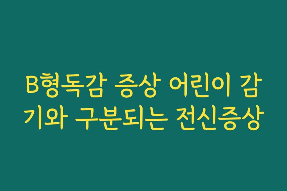 B형독감 증상 어린이 감기와 구분되는 전신증상