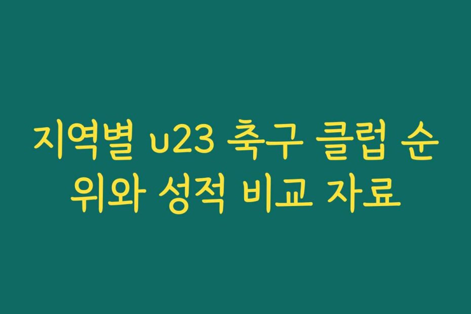 지역별 u23 축구 클럽 순위와 성적 비교 자료