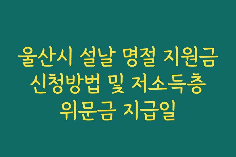 울산시 설날 명절 지원금 신청방법 및 저소득층 위문금 지급일