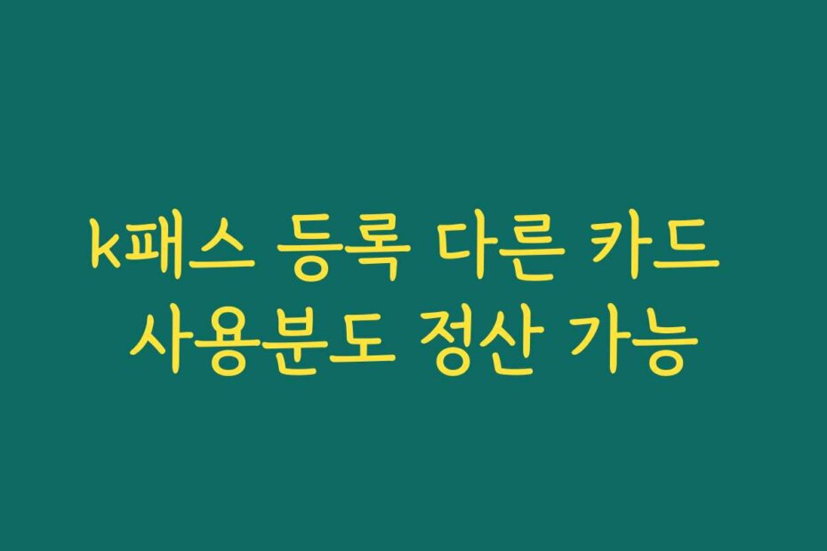 k패스 등록 다른 카드 사용분도 정산 가능