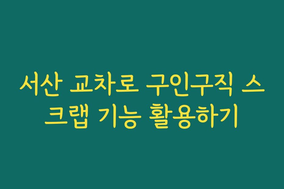 서산 교차로 구인구직 스크랩 기능 활용하기