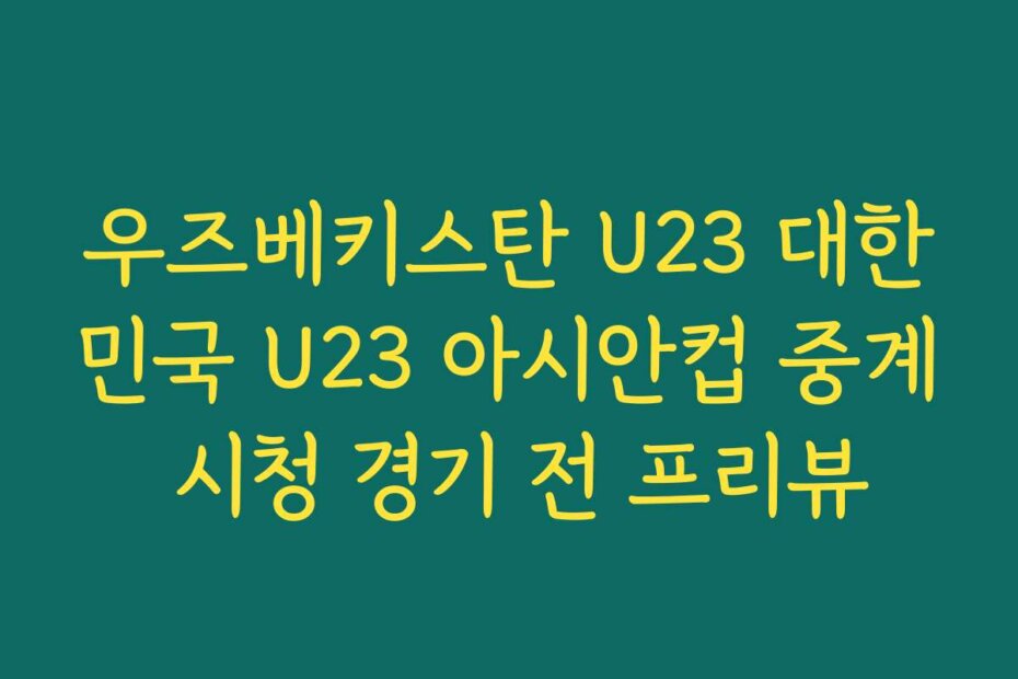 우즈베키스탄 U23 대한민국 U23 아시안컵 중계 시청 경기 전 프리뷰