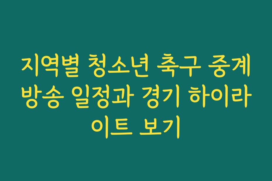 지역별 청소년 축구 중계방송 일정과 경기 하이라이트 보기