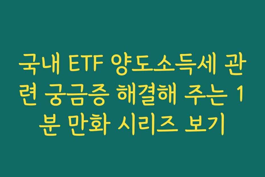 국내 ETF 양도소득세 관련 궁금증 해결해 주는 1분 만화 시리즈 보기