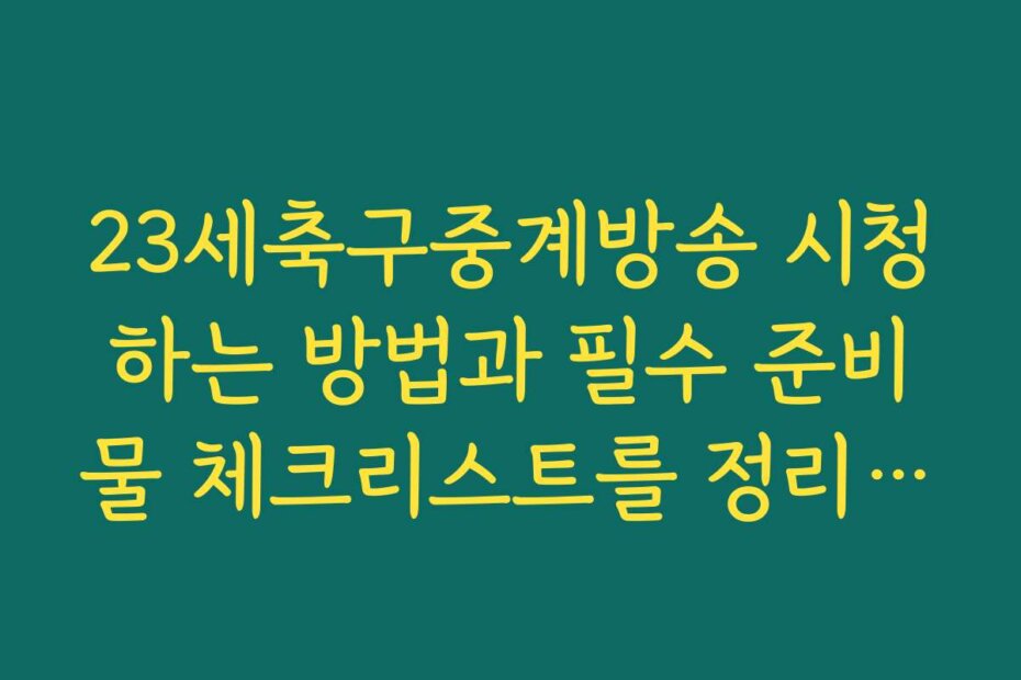 23세축구중계방송 시청하는 방법과 필수 준비물 체크리스트를 정리했습니다