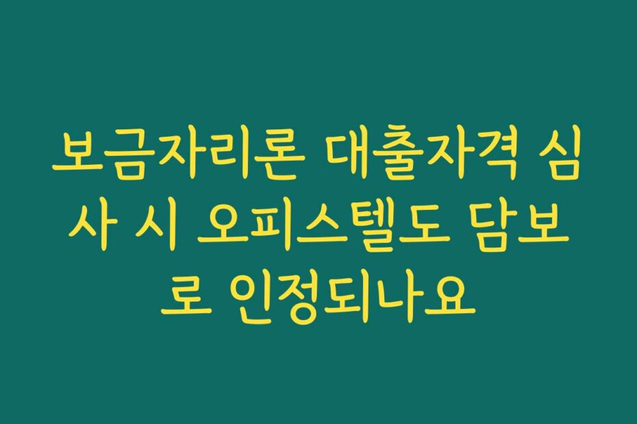 보금자리론 대출자격 심사 시 오피스텔도 담보로 인정되나요